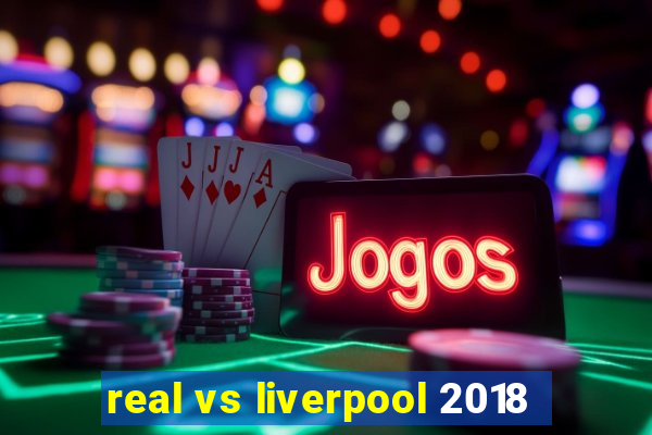 real vs liverpool 2018