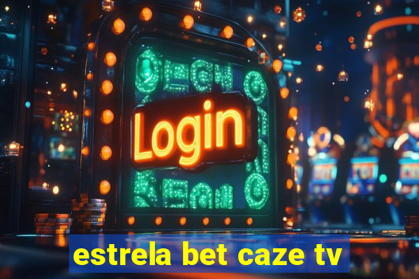 estrela bet caze tv