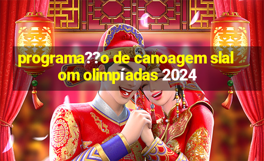 programa??o de canoagem slalom olimpíadas 2024