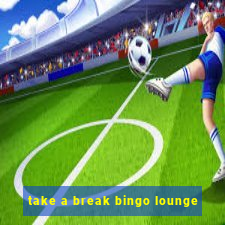 take a break bingo lounge