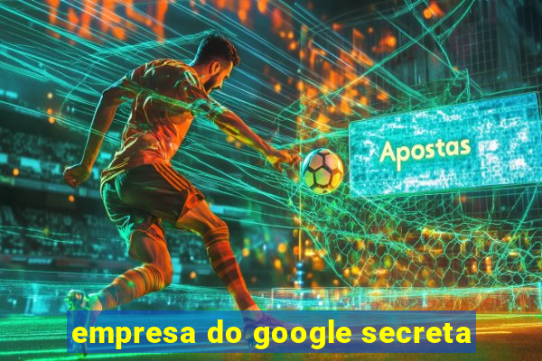 empresa do google secreta