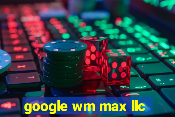 google wm max llc