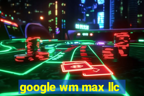 google wm max llc