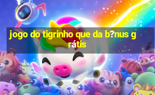 jogo do tigrinho que da b?nus grátis