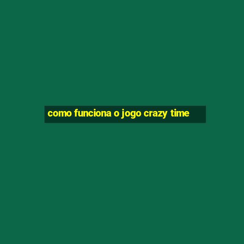 como funciona o jogo crazy time