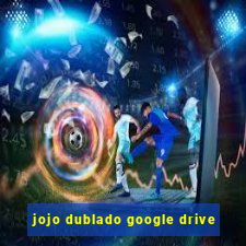 jojo dublado google drive