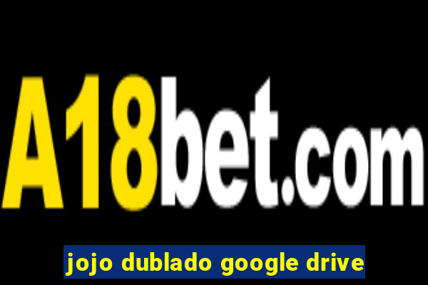 jojo dublado google drive