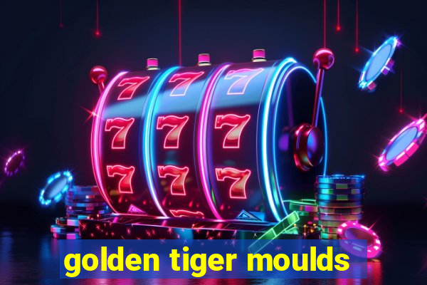 golden tiger moulds