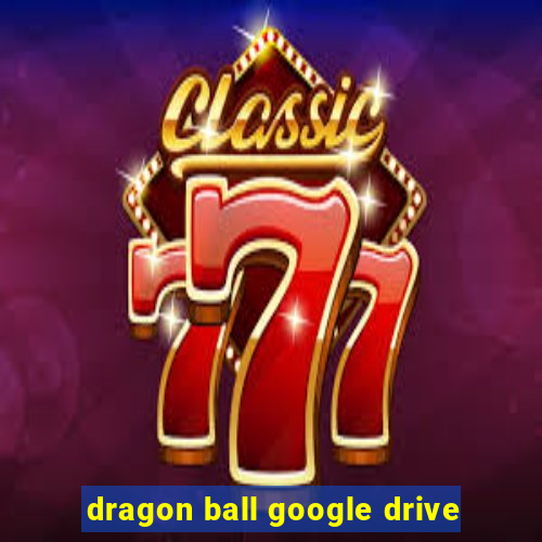 dragon ball google drive